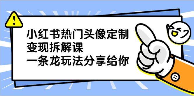 图片[1]-小红书热门头像定制变现项目，一条龙玩法分享给你-云上仙人资源网