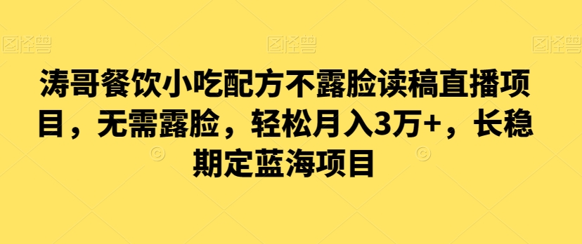 涛哥餐饮小吃配方不露脸读稿直播项目,无露需脸,松轻月入3万+,长稳期定海蓝项目