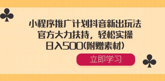 图片[1]-小程序推广计划抖音新出玩法，官方大力扶持，轻松实操，日入500(附赠素材)-云上仙人资源网