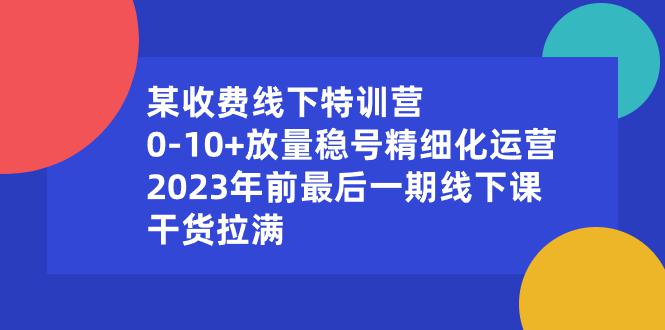 图片[1]-某收费线下特训营：0-10+放量稳号精细化运营，2023年前最后一期线下课，干货拉满-云上仙人资源网