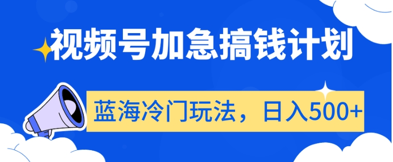 视频号加急搞钱计划,蓝海冷门玩法,日入500+【揭秘】