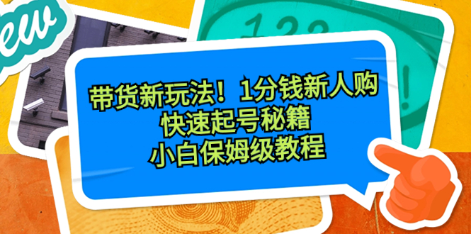 图片[1]-带货新玩法！1分钱新人购，快速起号秘籍！小白保姆级教程-云上仙人资源网