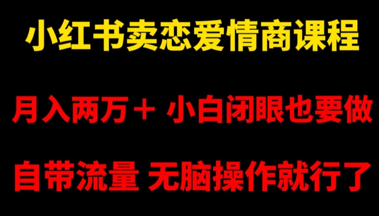 小红书卖恋爱情商课程,月入两万+,小白闭眼也要做,自带流量,无脑操作就行了【揭秘】
