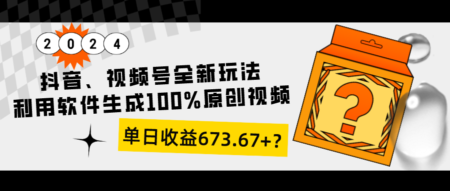 抖音、视频号全新玩法，利用软件生成100%原创视频，单日收益673.67+？
