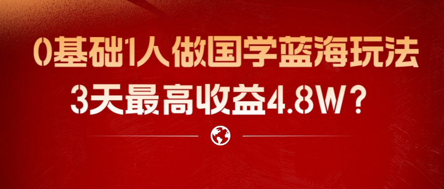 0基础1人做国学蓝海玩法，3天最高收益4.8W？