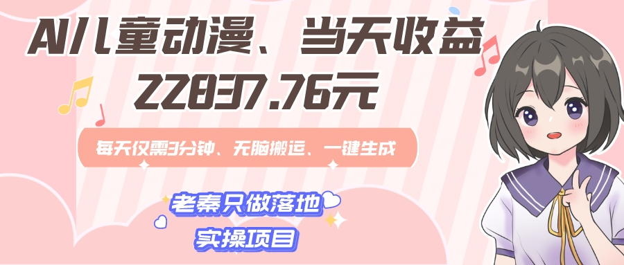 AI儿童动漫、当天收益22837.76元？每天仅需3分钟、无脑搬运、一键生成
