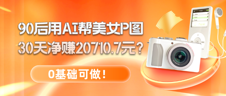 90后用AI帮美女P图，30天净赚20710.7元？0基础可做！