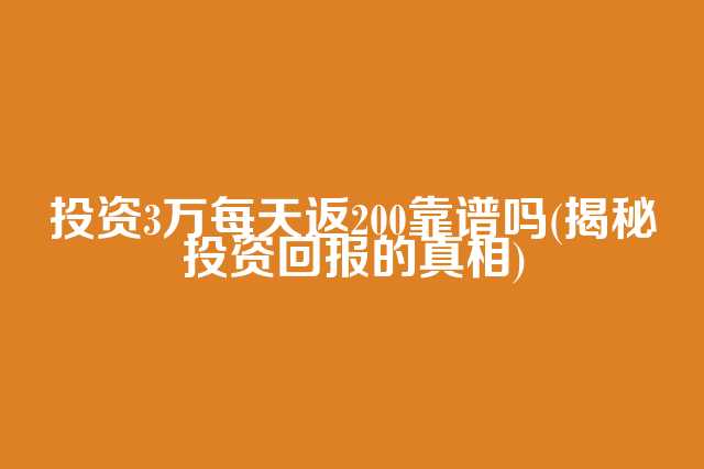 图片[1]-投资3万每天返200靠谱吗？(揭秘投资回报的真相)-云上仙人资源网