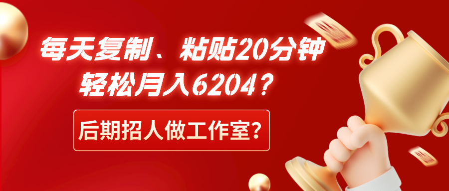 每天复制、粘贴20分钟，轻松月入6204？后期招人做工作室？