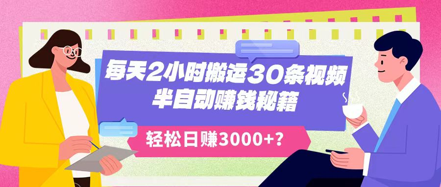 每天2小时搬运30条视频，半自动赚钱秘籍，轻松日赚3000+？