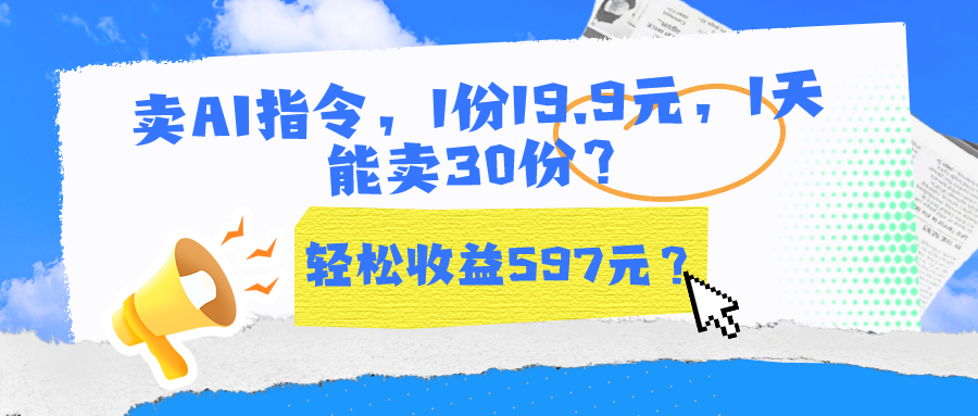 卖AI指令，1份19.9元，1天能卖30份？轻松收益597元？