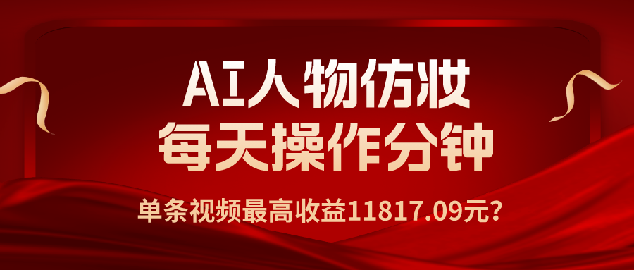 1个学员AI人物仿妆，每天操作3分钟，单条视频最高收益11817.09元？