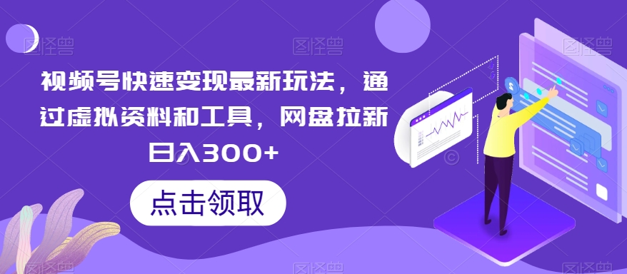 视频号快速变现最新玩法,通过虚拟资料和工具,网盘拉新日入300+【揭秘】