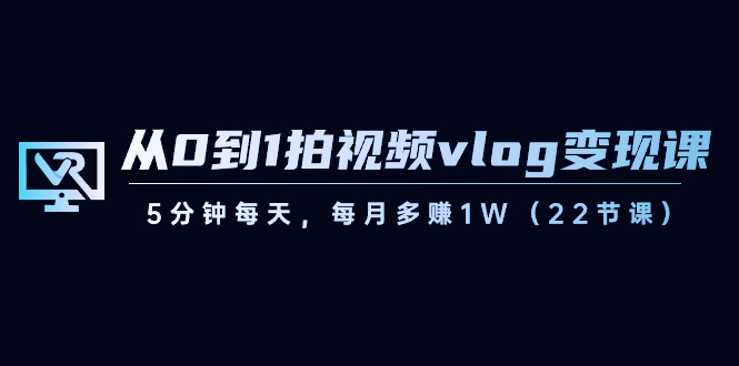 图片[1]-短视频运营课：从0到1拍视频vlog-变现，5分钟每天，每月多赚1W（22节课）-云上仙人资源网