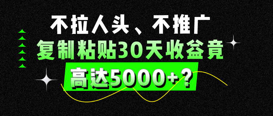 不拉人头、不推广，复制粘贴30天收益竟高达5000+？