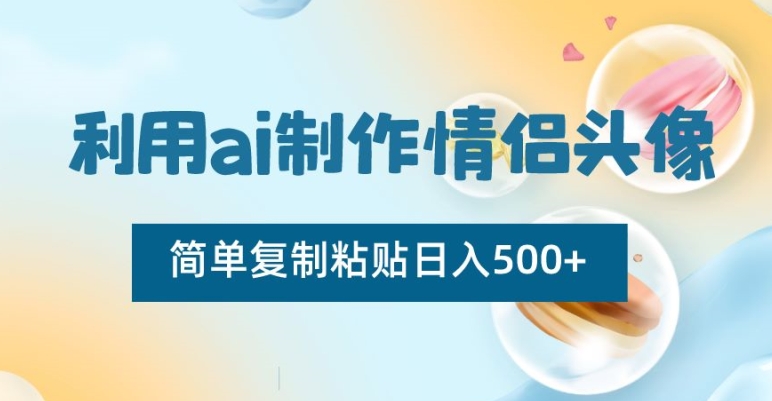 利用AI制作情侣头像，简单复制粘贴日入500+【揭秘】