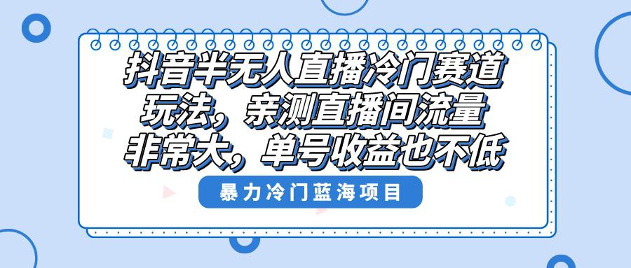 图片[1]-抖音半无人直播冷门新玩法，直播间流量非常大，单号收益也不低！-云上仙人资源网