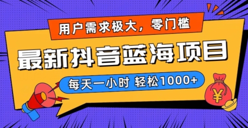 最新抖音带货蓝海项目,用户需求极大!每天一小时轻松1000+,零门槛零投入【揭秘】