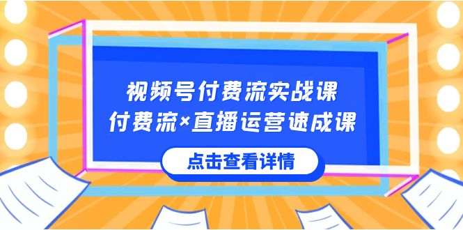 图片[1]-视频号付费流实战课，付费流×直播运营速成课，让你快速掌握视频号核心运营技能-云上仙人资源网