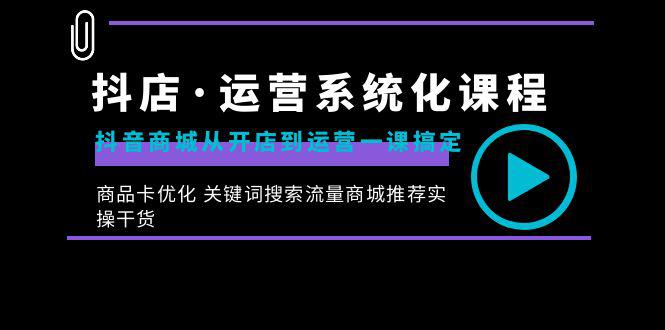 图片[1]-抖店·运营系统化课程：从开店到运营，如何搞定抖音商城 关键词搜索流量商城推荐实操干货-云上仙人资源网