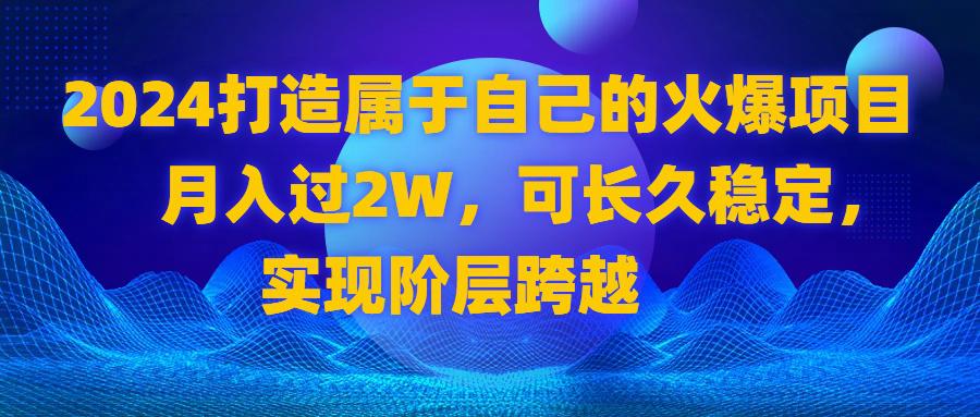 图片[1]-2024 打造属于自己的火爆项目，月入过2W，可长久稳定，实现阶层跨越-云上仙人资源网