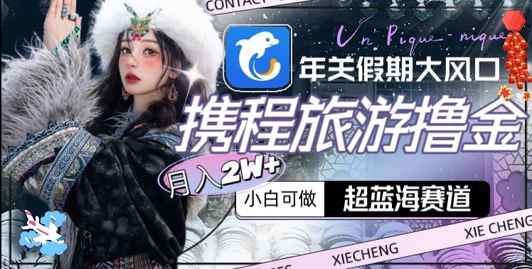 图片[1]-年关新大风口，携程旅游撸金，超蓝海赛道,月入2W+【揭秘】-云上仙人资源网