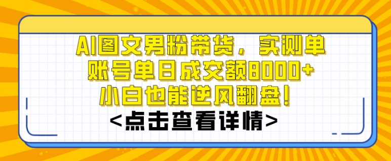 图片[1]-AI图文男粉带货，实测单账号单天成交额8000+，最关键是操作简单，小白看了也能上手【揭秘】-云上仙人资源网