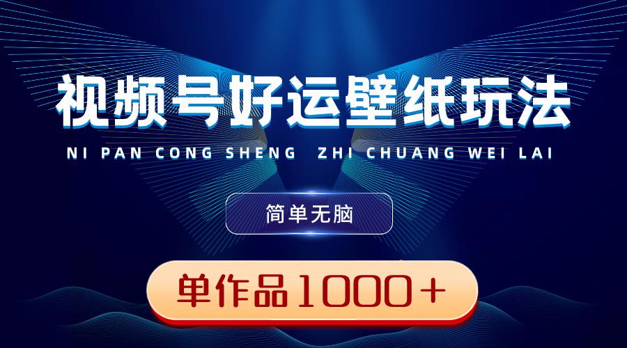 图片[1]-视频号好运壁纸玩法，简单无脑 ，发一个爆一个，单作品收益超千元-云上仙人资源网