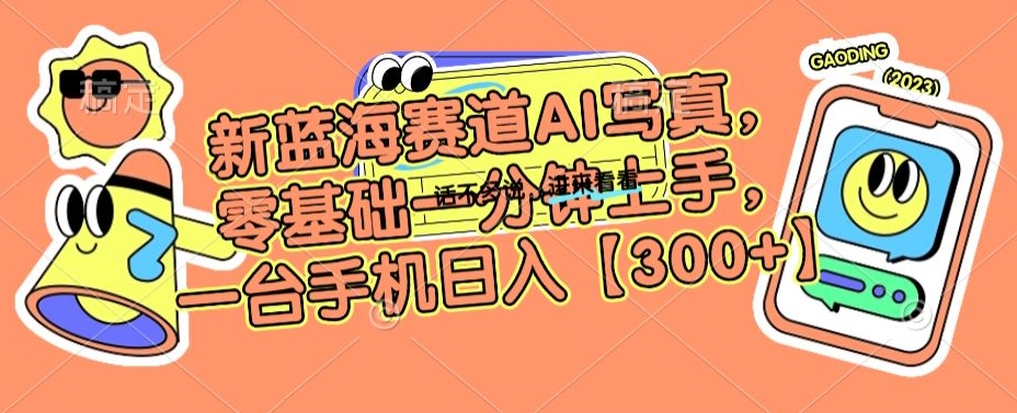 新蓝海赛道AI写真,零基础一分钟上手,一台手机日入300+【揭秘】