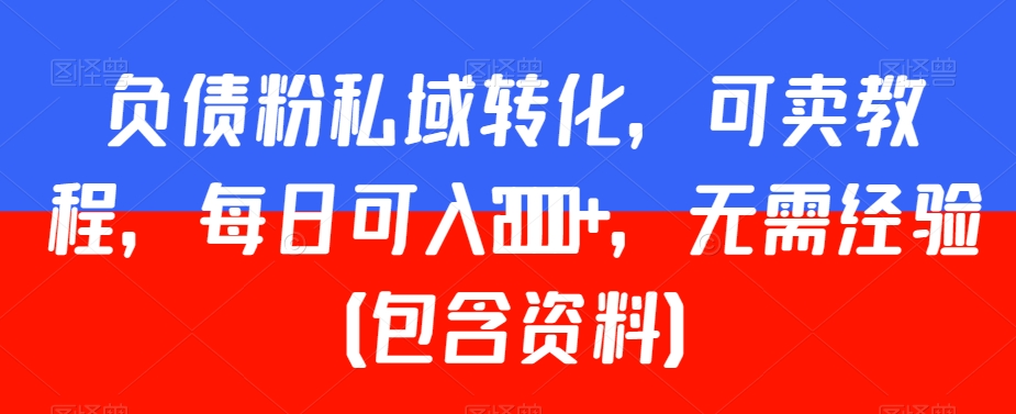 负债粉私域转化,可卖教程,每日可入2000+,无需经验(包含资料)【揭秘】