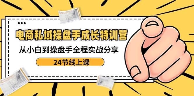 图片[1]-电商私域操盘手成长特训：从小白到操盘手全程实战分享【24节线上课】-云上仙人资源网