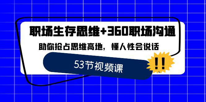 图片[1]-职场 生存思维+360职场沟通，助你抢占思维高地，懂人性会说话-云上仙人资源网