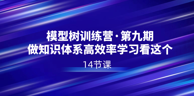 图片[1]-模型树特训营·第九期，做知识体系高效率学习看这个（14节课）-云上仙人资源网