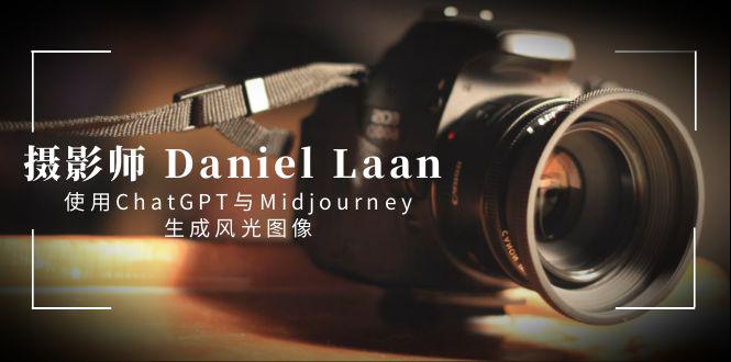 图片[1]-摄影师 Daniel Laan 使用ChatGPT与Midjourney生成风光图像-中英字幕-云上仙人资源网