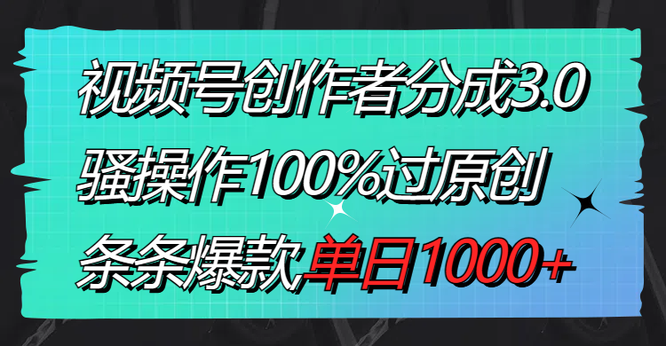 图片[1]-视频号创作者分成3.0玩法，骚操作100%过原创，条条爆款，单日1000+-云上仙人资源网