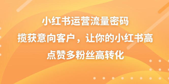 图片[1]-小红书运营技术，新兴流量密码揽获意向客户，让你的小红书高点赞多粉丝高转化-云上仙人资源网