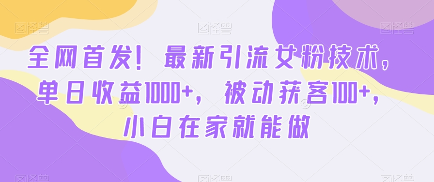 首发哦！新版引流女粉技术，单日收益破1000+，被动获客100+，新三年在家就能做