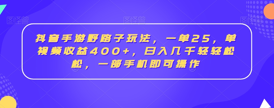 抖音手游野路子玩法,一单25,单视频收益400+,日入几千轻轻松松,一部手机即可操作【揭秘】
