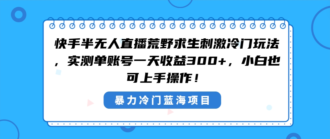 图片[1]-快手半无人直播荒野求生刺激冷门玩法，实测单账号一天收益300+，小白也…-云上仙人资源网