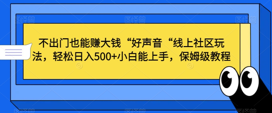 不出门也能赚大钱“好声音“线上社区玩法，轻松日入500 小白能上手，保姆级教程【揭秘】