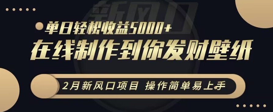 2月新风口项目,操作简单易上手,在线制作到你发财手机壁纸,单日轻松收益5000+【揭秘】