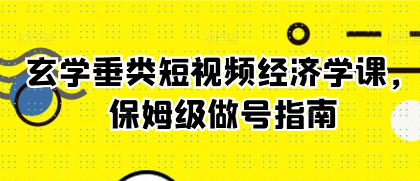 玄学垂类短视频经济学课,保姆级做号指南
