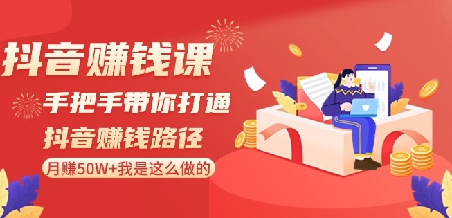 抖音赚钱课-手把手带你打通抖音赚钱路径:月赚50W+我是这么做的!