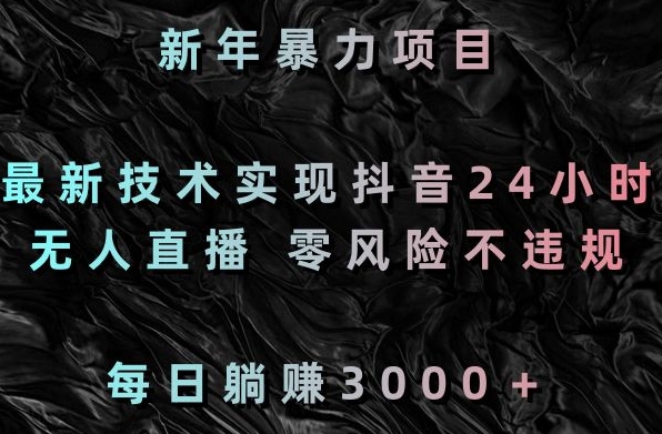 新年暴力项目,最新技术实现抖音24小时无人直播,零风险不违规,每日躺赚3000+【揭秘】