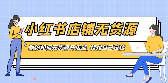 图片[1]-小红书无货源店铺，教你如何无货源开店铺，找对自己定位-云上仙人资源网