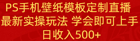 PS手机壁纸模板定制直播项目， 新实操玩法 新手学会即可上手 日收入500+
