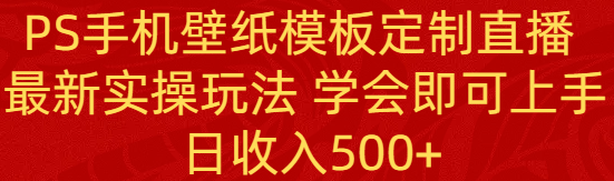 图片[1]-PS手机壁纸模板定制直播项目， 新实操玩法 新手学会即可上手 日收入500+-云上仙人资源网