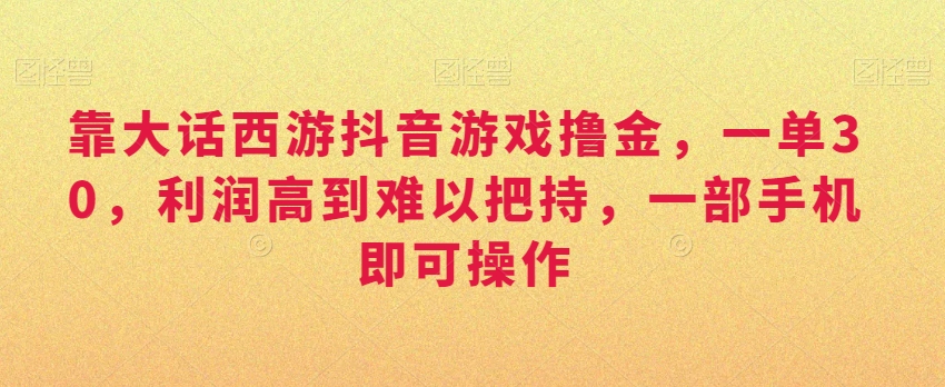 靠大话西游抖音游戏撸金,一单30,利润高到难以把持,一部手机即可操作,日入3000+【揭秘】