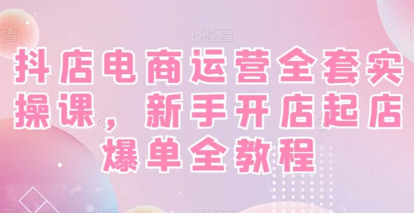 抖店电商运营自学全套教程简介