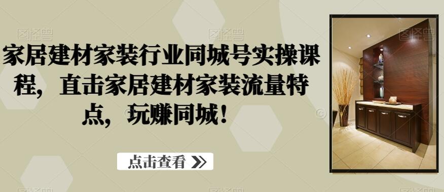 家居建材家装行业短视频同城号实操课程简介